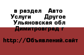  в раздел : Авто » Услуги »  » Другое . Ульяновская обл.,Димитровград г.